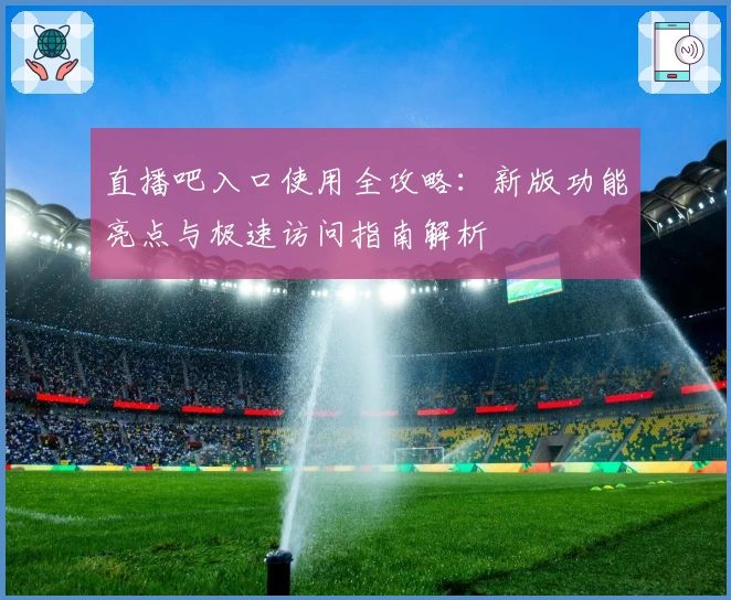 直播吧入口使用全攻略：新版功能亮点与极速访问指南解析