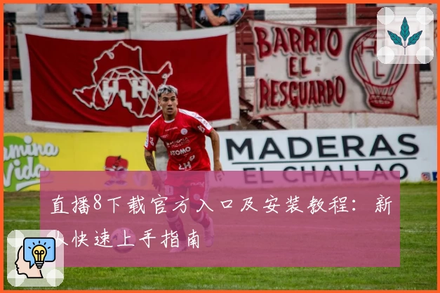 直播8下载官方入口及安装教程：新人快速上手指南