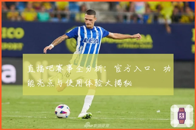 直播吧赛事全分析：官方入口、功能亮点与使用体验大揭秘