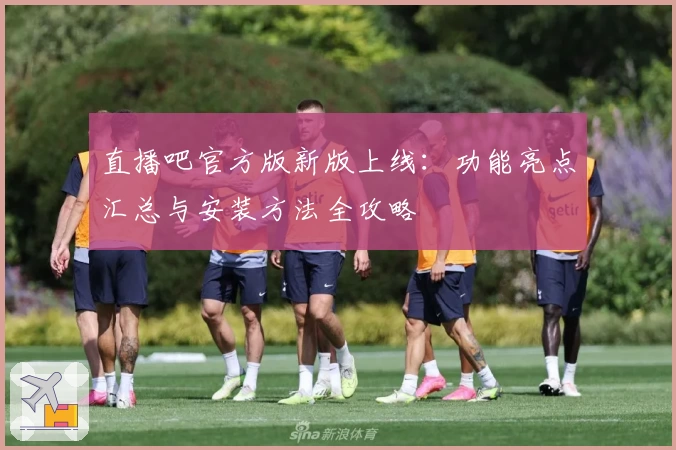 直播吧官方版新版上线:功能亮点汇总与安装方法全攻略