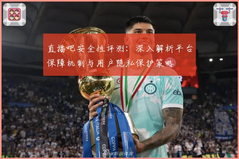 直播吧安全性评测：深入解析平台保障机制与用户隐私保护策略