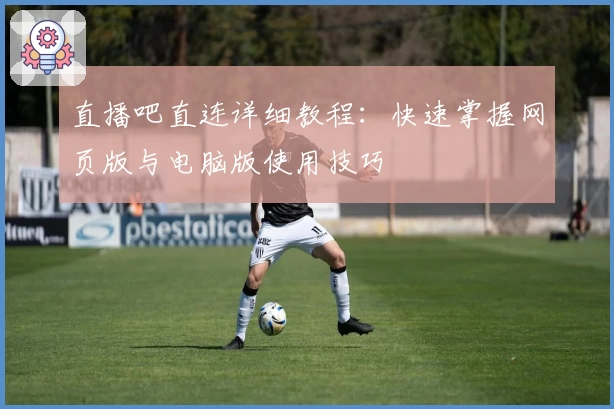 直播吧直连详细教程：快速掌握网页版与电脑版使用技巧