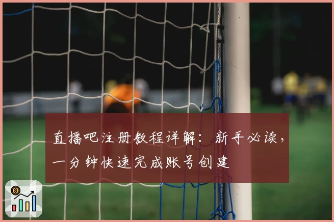 直播吧注册教程详解：新手必读，一分钟快速完成账号创建