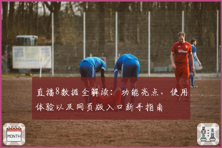 直播8数据全解读：功能亮点、使用体验以及网页版入口新手指南