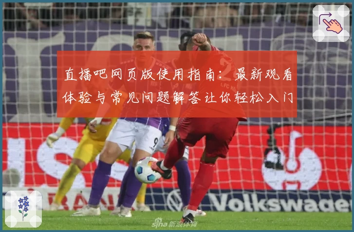 直播吧网页版使用指南:最新观看体验与常见问题解答让你轻松入门