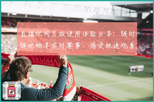 直播吧网页版使用体验分享：随时随地畅享实时赛事，感受极速观看新方式