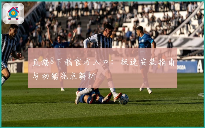 直播8下载官方入口:极速安装指南与功能亮点解析