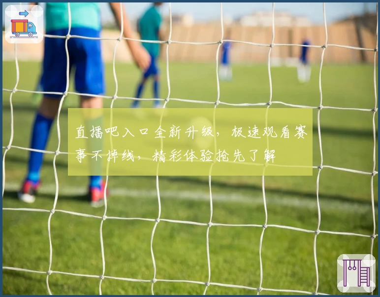 直播吧入口全新升级，极速观看赛事不掉线，精彩体验抢先了解