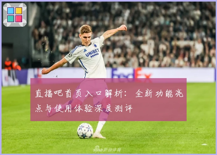 直播吧首页入口解析：全新功能亮点与使用体验深度测评