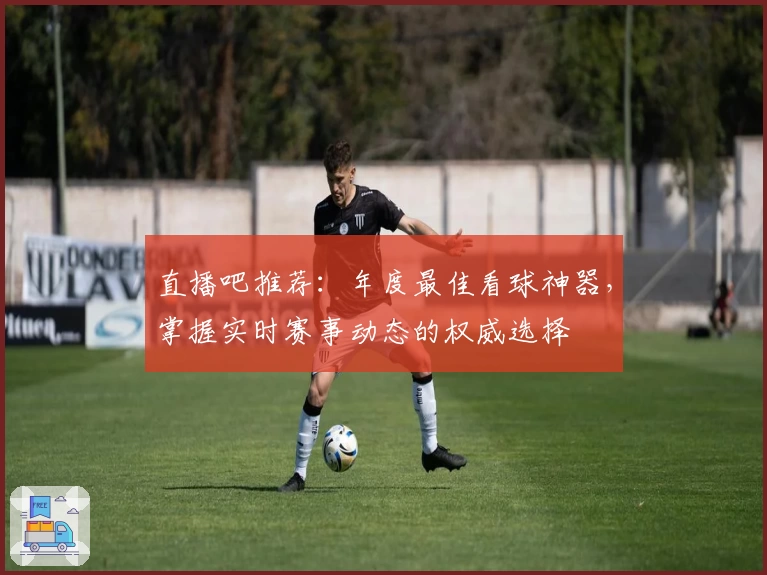 直播吧推荐：年度最佳看球神器，掌握实时赛事动态的权威选择