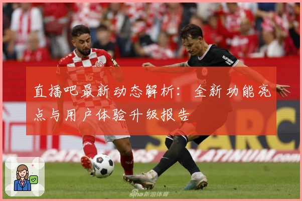直播吧最新动态解析：全新功能亮点与用户体验升级报告
