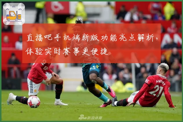 直播吧手机端新版功能亮点解析，体验实时赛事更便捷