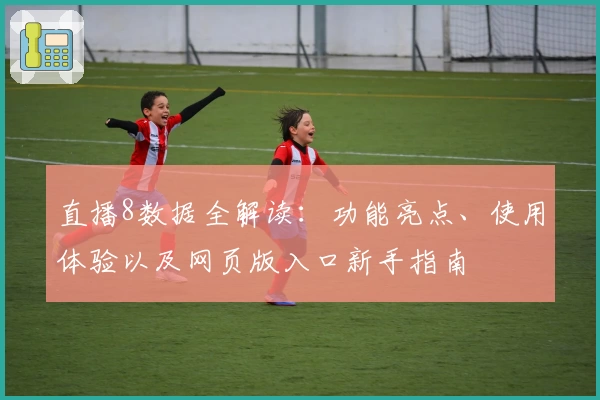 直播8数据全解读：功能亮点、使用体验以及网页版入口新手指南