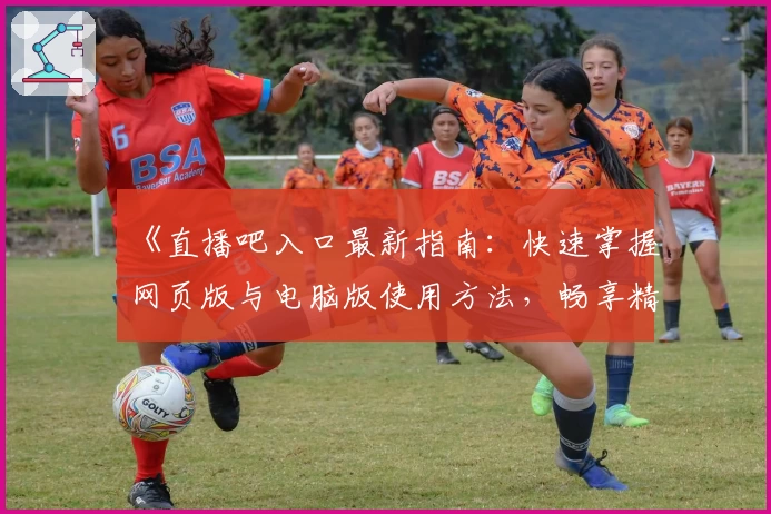 《直播吧入口最新指南：快速掌握网页版与电脑版使用方法，畅享精彩赛事直播体验》