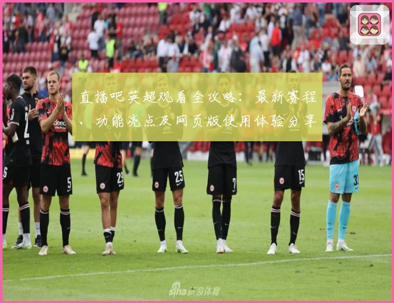 直播吧英超观看全攻略：最新赛程、功能亮点及网页版使用体验分享