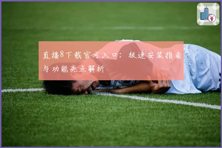 直播8下载官方入口:极速安装指南与功能亮点解析