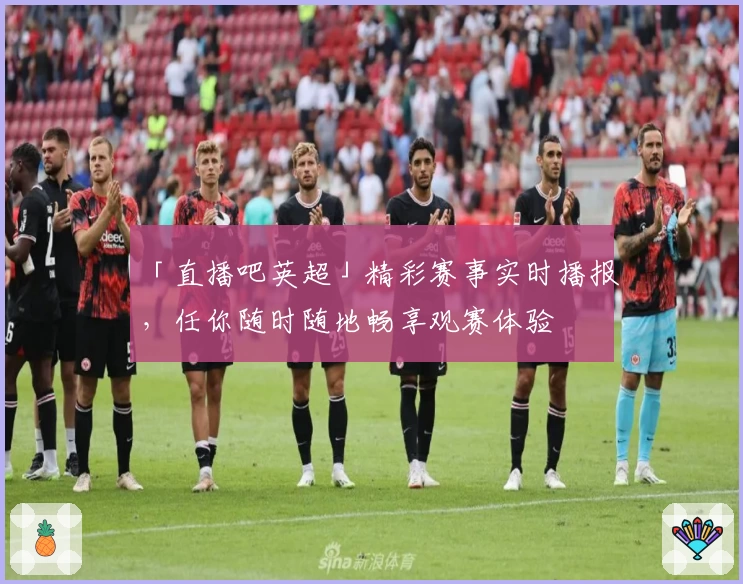 「直播吧英超」精彩赛事实时播报，任你随时随地畅享观赛体验