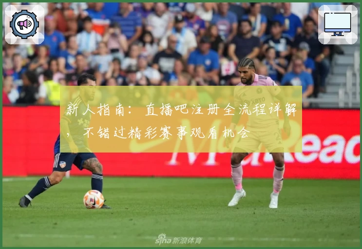 新人指南：直播吧注册全流程详解，不错过精彩赛事观看机会