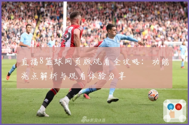 直播8篮球网页版观看全攻略：功能亮点解析与观看体验分享