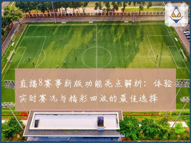 直播8赛事新版功能亮点解析：体验实时赛况与精彩回放的最佳选择