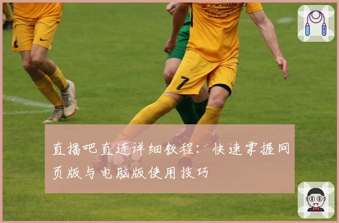 直播吧直连详细教程：快速掌握网页版与电脑版使用技巧