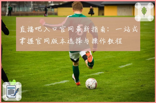 直播吧入口官网最新指南：一站式掌握官网版本选择与操作教程
