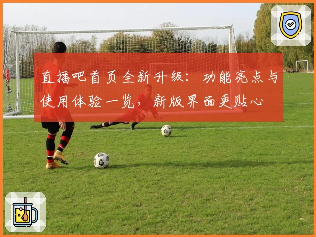 直播吧首页全新升级：功能亮点与使用体验一览，新版界面更贴心