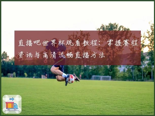 直播吧世界杯观看教程：掌握赛程资讯与高清流畅直播方法