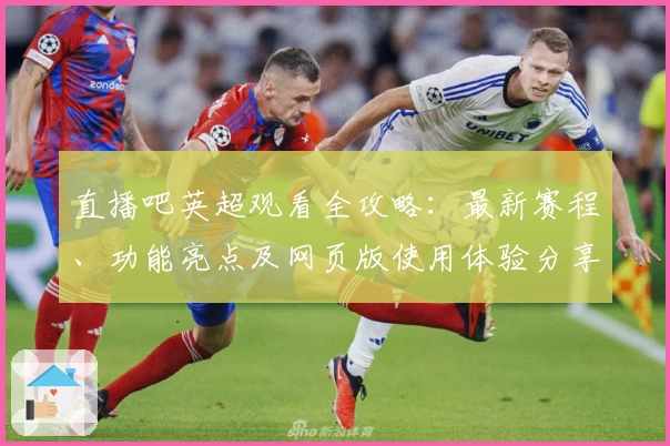 直播吧英超观看全攻略：最新赛程、功能亮点及网页版使用体验分享