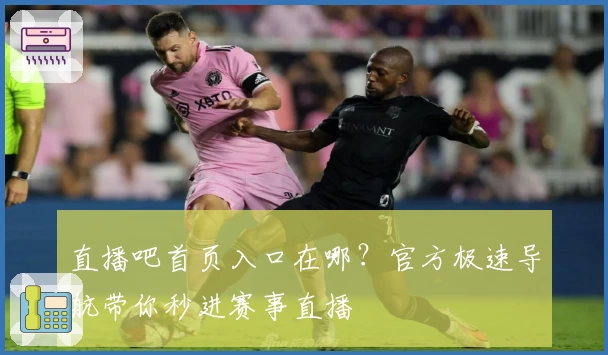 直播吧首页入口在哪？官方极速导航带你秒进赛事直播