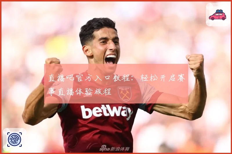 直播吧官方入口教程：轻松开启赛事直播体验旅程