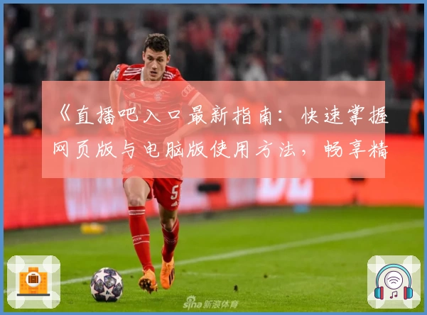 《直播吧入口最新指南：快速掌握网页版与电脑版使用方法，畅享精彩赛事直播体验》