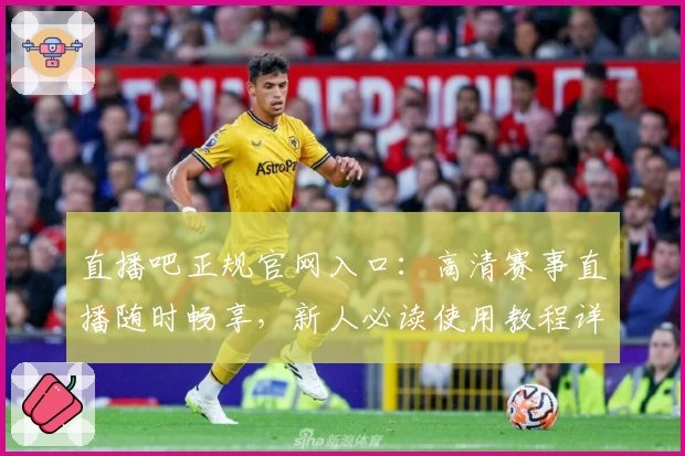 直播吧正规官网入口：高清赛事直播随时畅享，新人必读使用教程详解