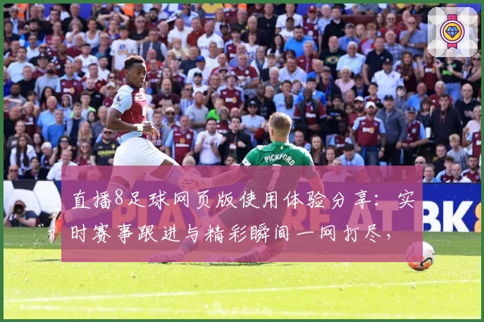 直播8足球网页版使用体验分享：实时赛事跟进与精彩瞬间一网打尽，让球迷尽享观赛乐趣