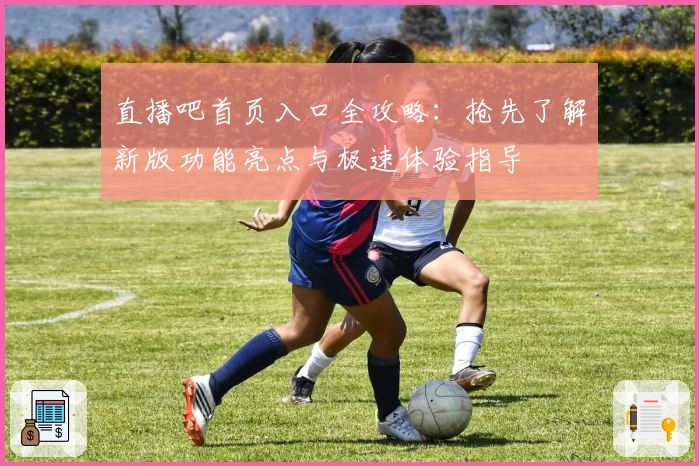 直播吧首页入口全攻略：抢先了解新版功能亮点与极速体验指导