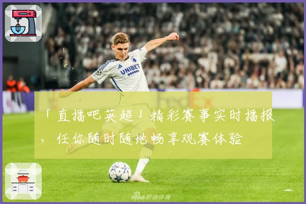 「直播吧英超」精彩赛事实时播报，任你随时随地畅享观赛体验