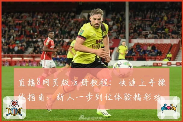 直播8网页版注册教程：快速上手操作指南，新人一步到位体验精彩功能