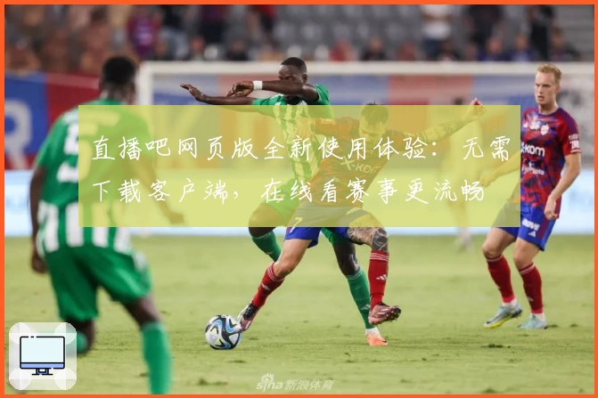 直播吧网页版全新使用体验：无需下载客户端，在线看赛事更流畅