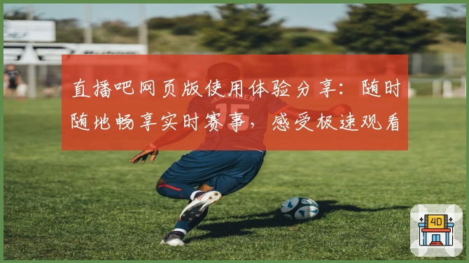 直播吧网页版使用体验分享：随时随地畅享实时赛事，感受极速观看新方式