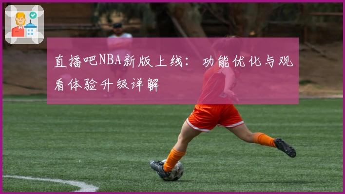 直播吧NBA新版上线：功能优化与观看体验升级详解