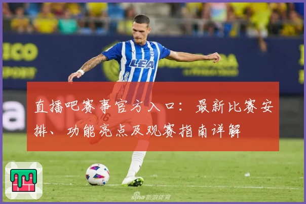 直播吧赛事官方入口：最新比赛安排、功能亮点及观赛指南详解