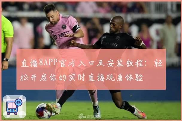 直播8APP官方入口及安装教程：轻松开启你的实时直播观看体验