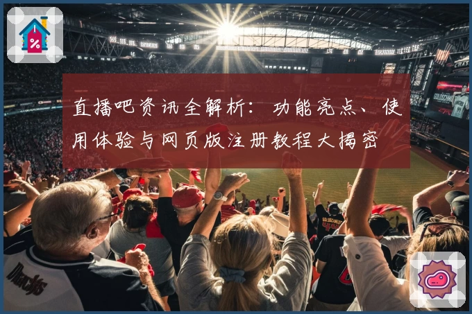 直播吧资讯全解析：功能亮点、使用体验与网页版注册教程大揭密