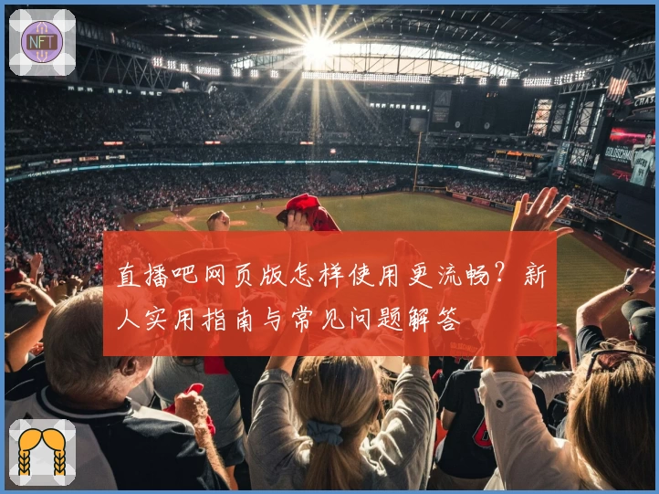 直播吧网页版怎样使用更流畅?新人实用指南与常见问题解答