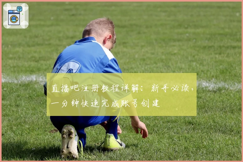 直播吧注册教程详解：新手必读，一分钟快速完成账号创建