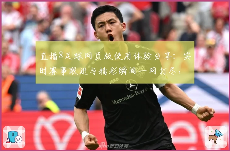 直播8足球网页版使用体验分享：实时赛事跟进与精彩瞬间一网打尽，让球迷尽享观赛乐趣