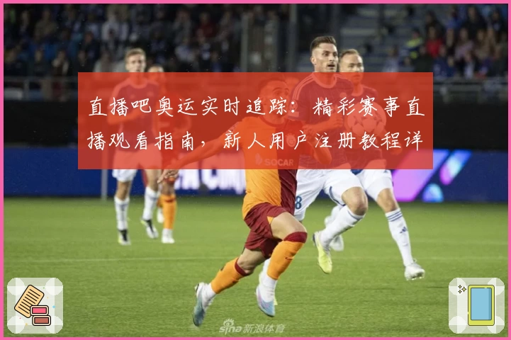 直播吧奥运实时追踪：精彩赛事直播观看指南，新人用户注册教程详解